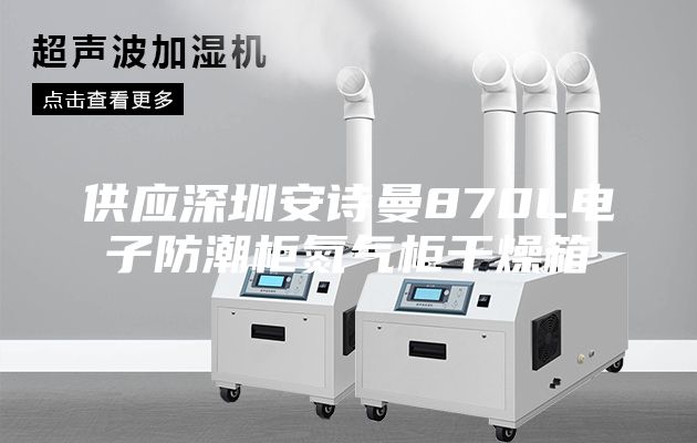 供應(yīng)深圳安詩曼870L電子防潮柜氮氣柜干燥箱