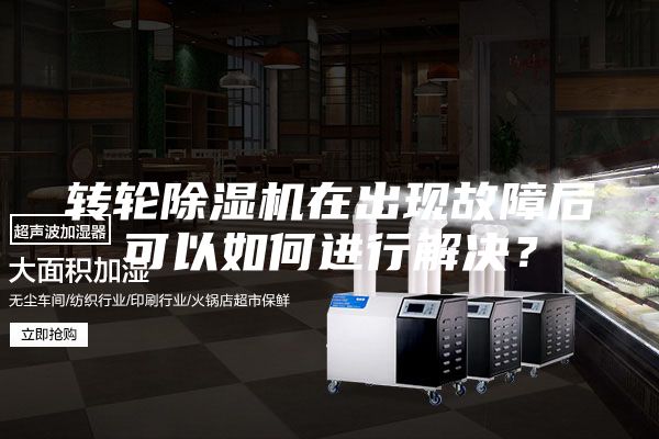 轉輪除濕機在出現故障后可以如何進行解決？