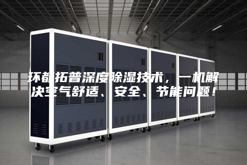環都拓普深度除濕技術，一機解決空氣舒適、安全、節能問題！