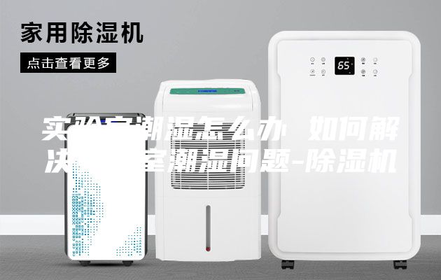 實驗室潮濕怎么辦 如何解決實驗室潮濕問題-除濕機