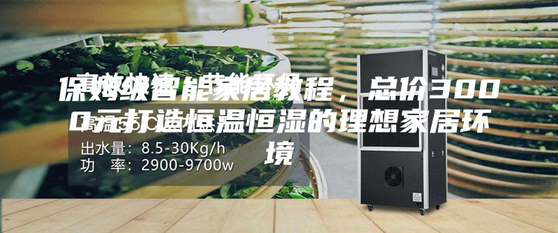 保姆級智能家居教程，總價3000元打造恒溫恒濕的理想家居環(huán)境