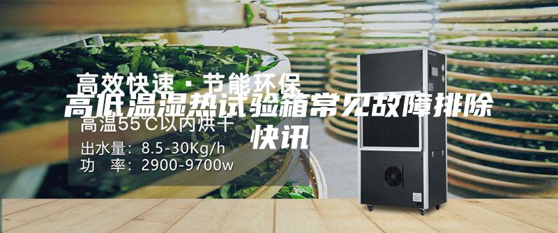 高低溫濕熱試驗(yàn)箱常見(jiàn)故障排除快訊