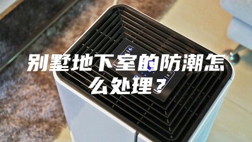 別墅地下室的防潮怎么處理？