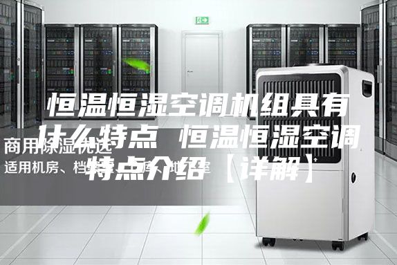 恒溫恒濕空調機組具有什么特點 恒溫恒濕空調特點介紹【詳解】
