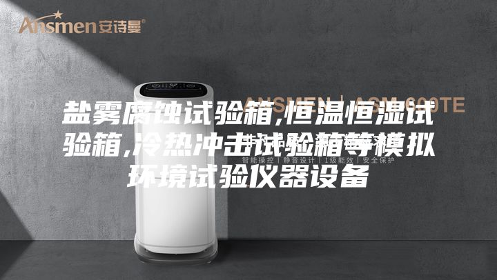 鹽霧腐蝕試驗箱,恒溫恒濕試驗箱,冷熱沖擊試驗箱等模擬環境試驗儀器設備
