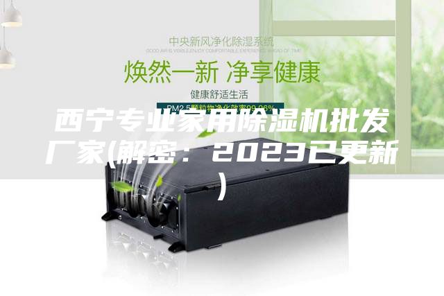 西寧專業(yè)家用除濕機(jī)批發(fā)廠家(解密：2023已更新)