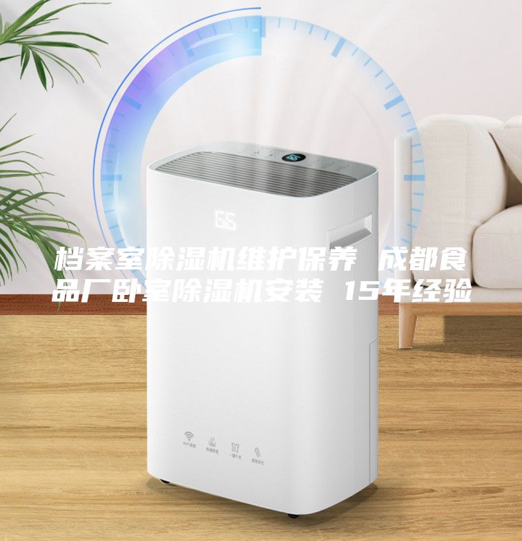 檔案室除濕機維護保養 成都食品廠臥室除濕機安裝 15年經驗