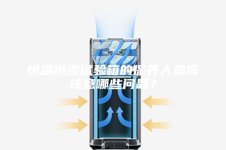 恒溫恒濕試驗箱的保養(yǎng)人員應(yīng)注意哪些問題?