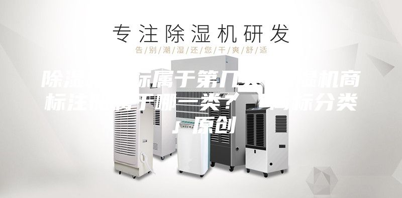 除濕機(jī)商標(biāo)屬于第幾類-除濕機(jī)商標(biāo)注冊屬于哪一類？「商標(biāo)分類」原創(chuàng)