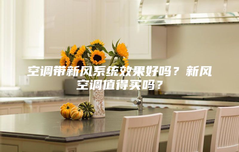 空調(diào)帶新風系統(tǒng)效果好嗎？新風空調(diào)值得買嗎？