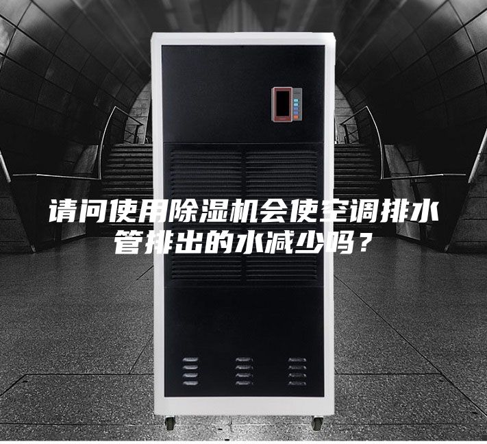 請問使用除濕機會使空調(diào)排水管排出的水減少嗎？