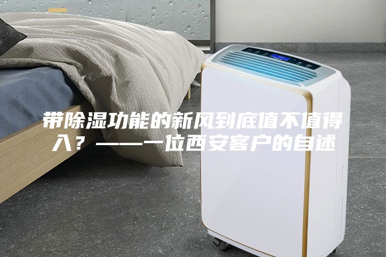 帶除濕功能的新風到底值不值得入？——一位西安客戶的自述