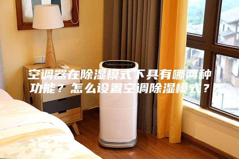 空調器在除濕模式下具有哪兩種功能？怎么設置空調除濕模式？