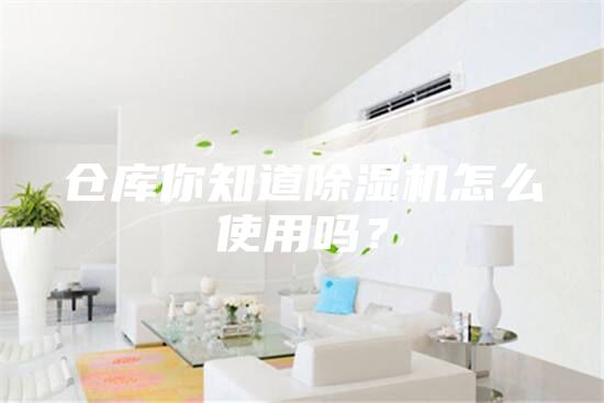 倉(cāng)庫(kù)你知道除濕機(jī)怎么使用嗎？