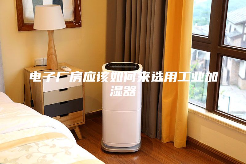 電子廠房應該如何來選用工業加濕器