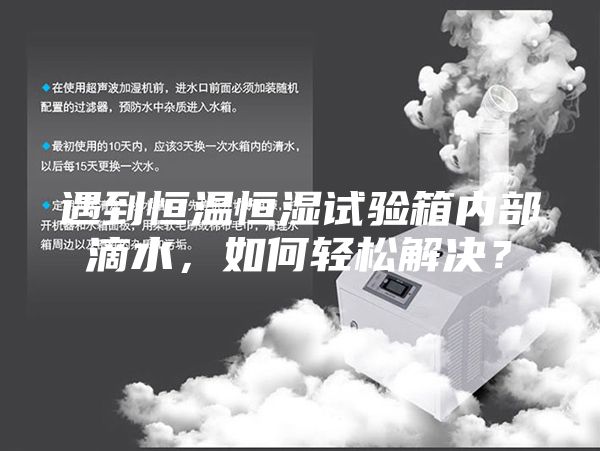 遇到恒溫恒濕試驗(yàn)箱內(nèi)部滴水,如何輕松解決?