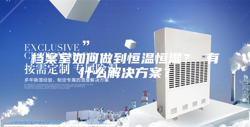 檔案室如何做到恒溫恒濕？ 有什么解決方案？