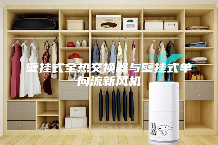 壁掛式全熱交換器與壁掛式單向流新風(fēng)機