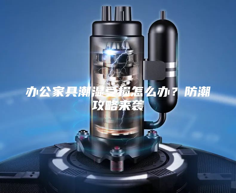 辦公家具潮濕受損怎么辦？防潮攻略來襲